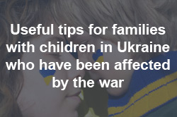 Useful tips for families with children in Ukraine who have been affected by the war